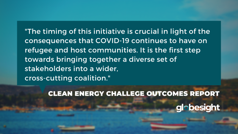 Quote from the Clean Energy Challenge Outcomes Report: The timing of this initiative is crucial in light of the consequences that COVID-19 continues to have on refugee and host communities. It is the first step towards bringing together a diverse set of stakeholders into a wider, cross-cutting coalition.